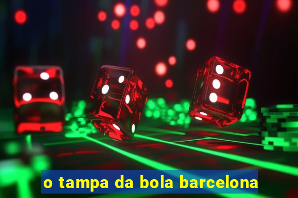 o tampa da bola barcelona